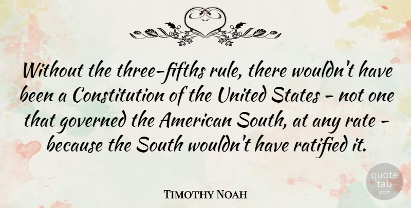 Timothy Noah Quote About Constitution, Governed, Rate, United: Without The Three Fifths Rule...