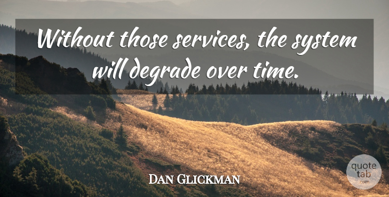 Dan Glickman Quote About Degrade, System: Without Those Services The System...