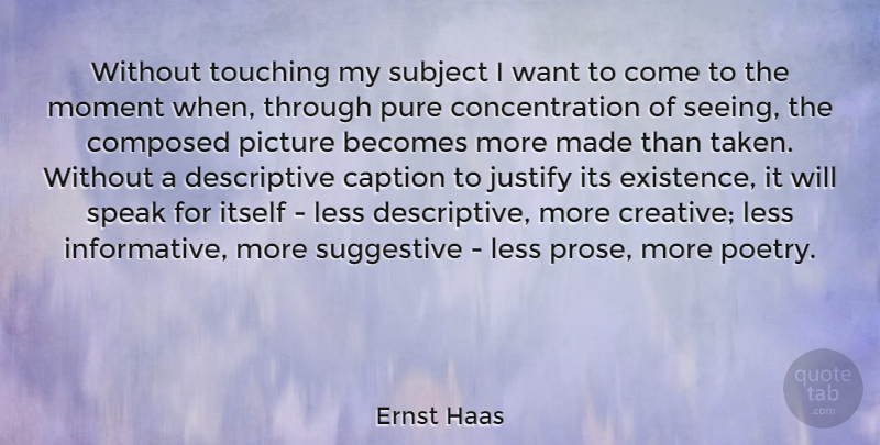 Ernst Haas Quote About Becomes, Composed, Concentration, Itself, Justify: Without Touching My Subject I...