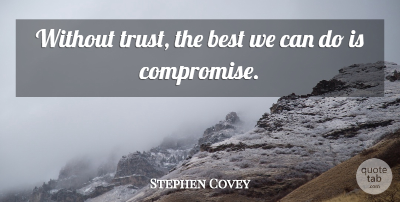 Stephen Covey Quote About Compromise, Without Trust, Can Do: Without Trust The Best We...