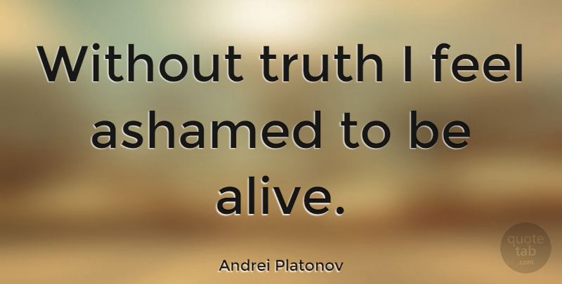 Andrei Platonov Quote About Alive, Ashamed, Feels: Without Truth I Feel Ashamed...