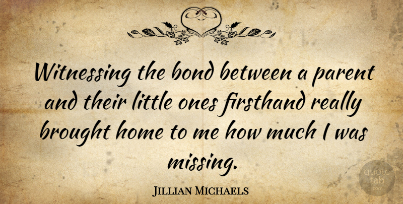 Jillian Michaels Quote About Home, Parent, Missing: Witnessing The Bond Between A...