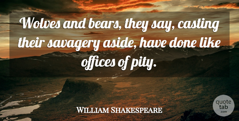 William Shakespeare Quote About Office, Done, Casting: Wolves And Bears They Say...
