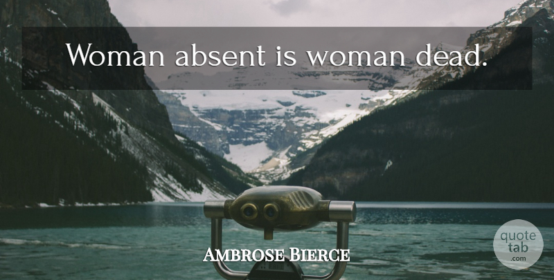 Ambrose Bierce Quote About Absence, Absent: Woman Absent Is Woman Dead...