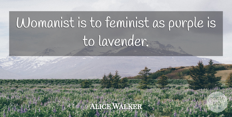 Alice Walker Quote About Purple, Feminist, Lavender: Womanist Is To Feminist As...