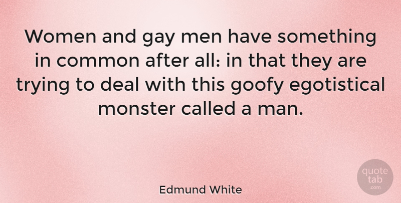 Edmund White Quote About Common, Deal, Goofy, Men, Monster: Women And Gay Men Have...