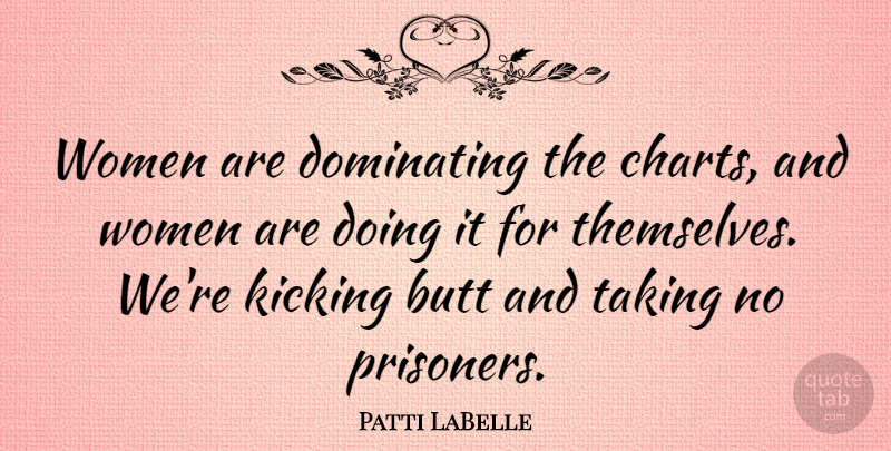 Patti LaBelle Quote About Dominating, Kicking, Taking, Women: Women Are Dominating The Charts...