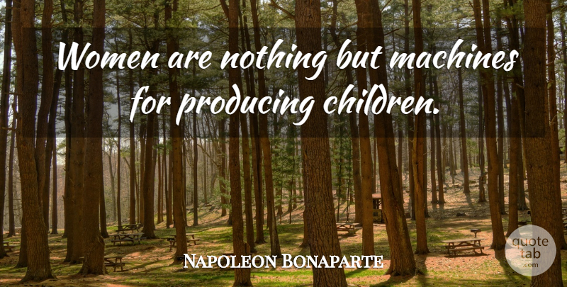 Napoleon Bonaparte Quote About Children, Women, Army: Women Are Nothing But Machines...