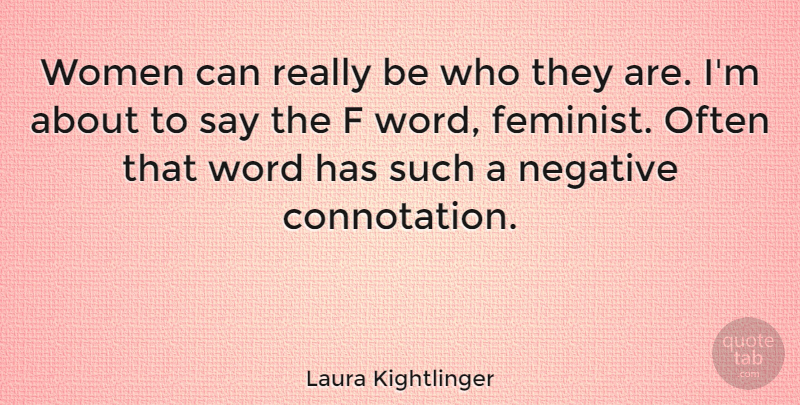 Laura Kightlinger Quote About Feminist, Negative, Connotation: Women Can Really Be Who...