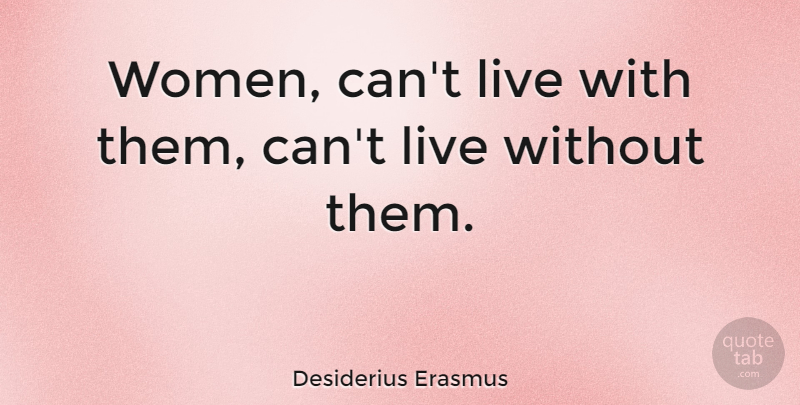 Desiderius Erasmus Quote About Women: Women Cant Live With Them...