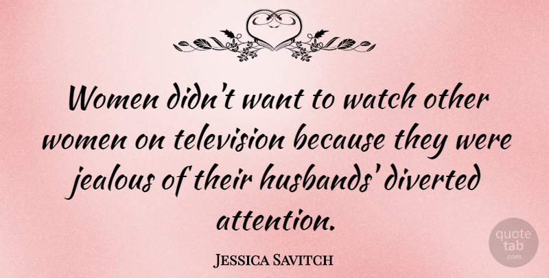 Jessica Savitch Quote About Husband, Jealous, Attention: Women Didnt Want To Watch...