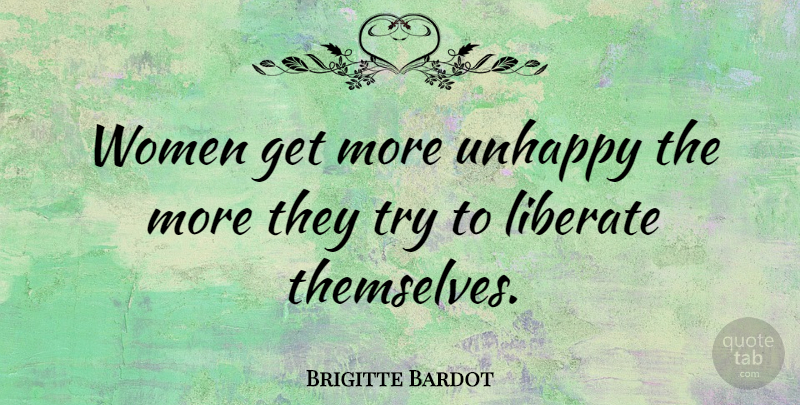 Brigitte Bardot Quote About Women, Unhappy, Trying: Women Get More Unhappy The...