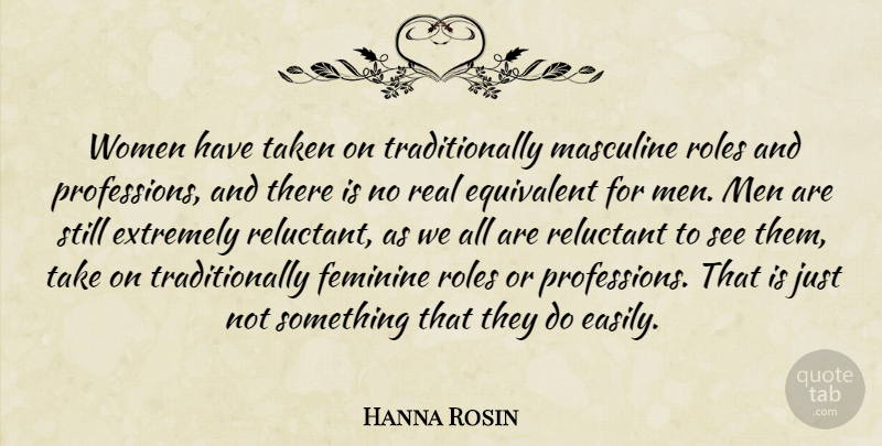 Hanna Rosin Quote About Equivalent, Extremely, Masculine, Men, Reluctant: Women Have Taken On Traditionally...