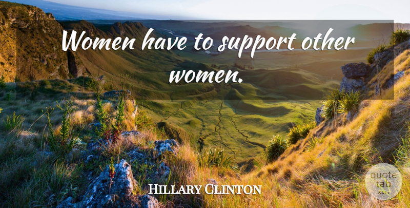 Hillary Clinton Quote About Support: Women Have To Support Other...