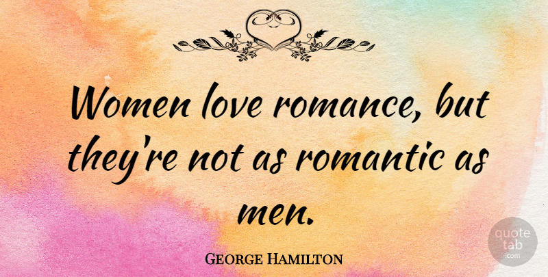 George Hamilton Quote About Men, Romance: Women Love Romance But Theyre...