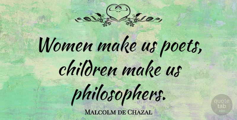 Malcolm de Chazal Quote About Children, Philosopher, Poet: Women Make Us Poets Children...