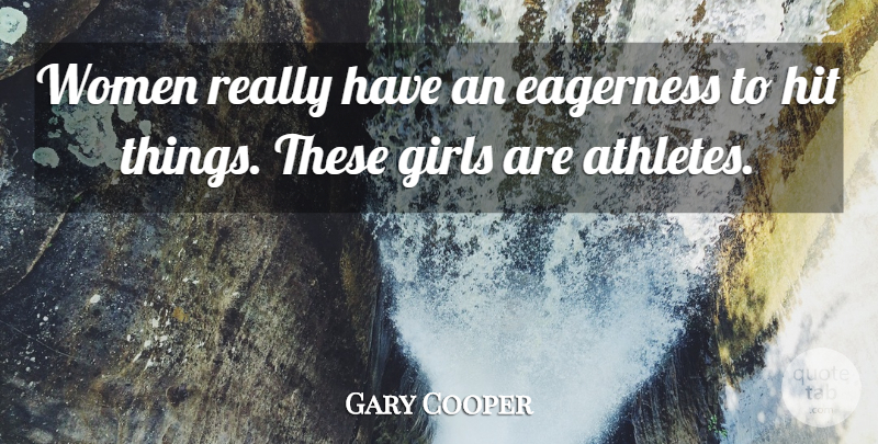 Gary Cooper Quote About Eagerness, Girls, Hit, Women: Women Really Have An Eagerness...