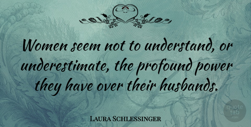 Laura Schlessinger Quote About Husband, Profound, Underestimate: Women Seem Not To Understand...