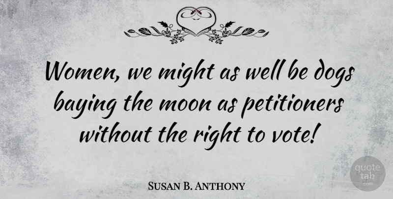 Susan B. Anthony Quote About Dog, Moon, Might: Women We Might As Well...