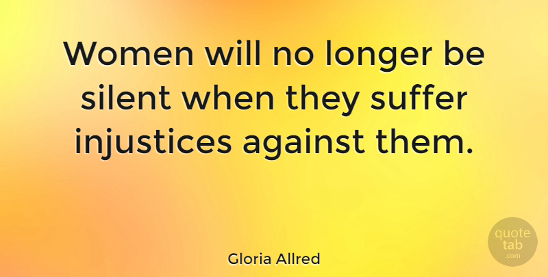 Gloria Allred Quote About Suffering, Injustice, Silent: Women Will No Longer Be...