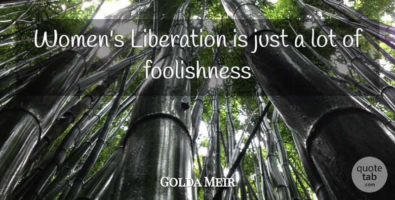 Golda Meir Quote About Fools And Foolishness, Liberation: Womens Liberation Is Just A...