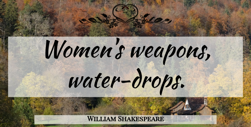 William Shakespeare Quote About Women, Water, Weapons: Womens Weapons Water Drops...