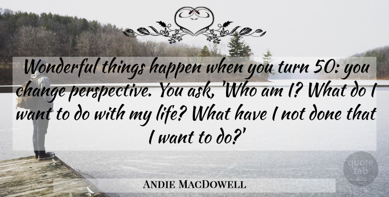 Andie MacDowell Quote About Change, Life, Turn, Wonderful: Wonderful Things Happen When You...