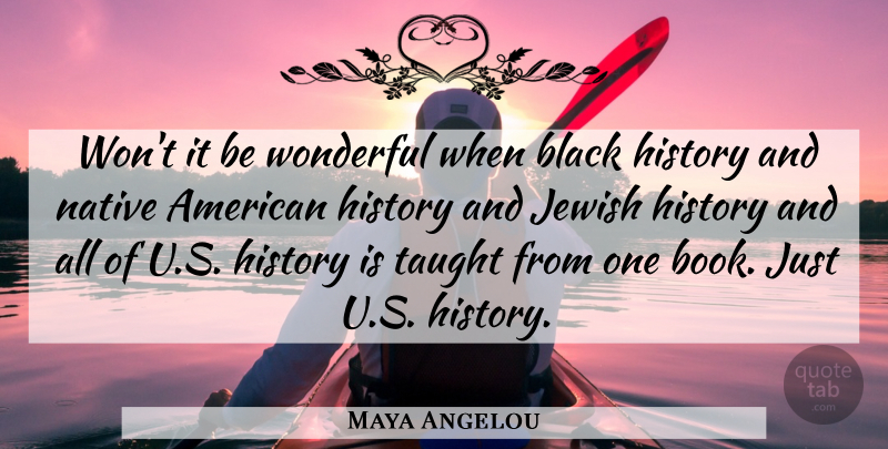 Maya Angelou Quote About Book, Native American, Black History: Wont It Be Wonderful When...