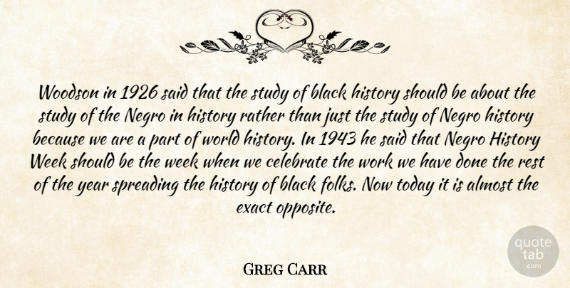 Greg Carr Quote About Almost, Black, Celebrate, Exact, History: Woodson In 1926 Said That...