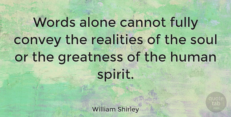 William Shirley Quote About Reality, Greatness, Soul: Words Alone Cannot Fully Convey...
