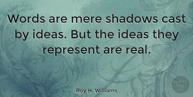 Roy H. Williams Quote About Cast, Mere, Represent: Words Are Mere Shadows Cast...