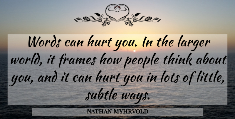 Nathan Myhrvold Quote About Hurt, Thinking, People: Words Can Hurt You In...