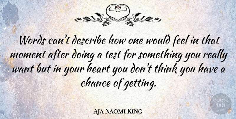 Aja Naomi King Quote About Chance, Describe, Moment, Test: Words Cant Describe How One...