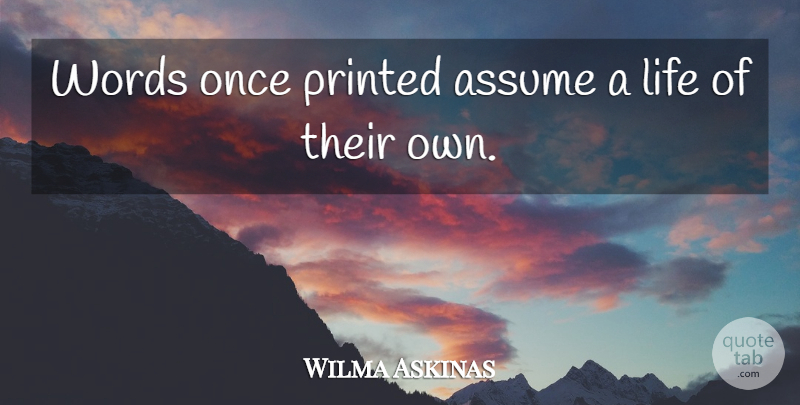 Wilma Askinas Quote About Assume, Life, Printed, Words: Words Once Printed Assume A...