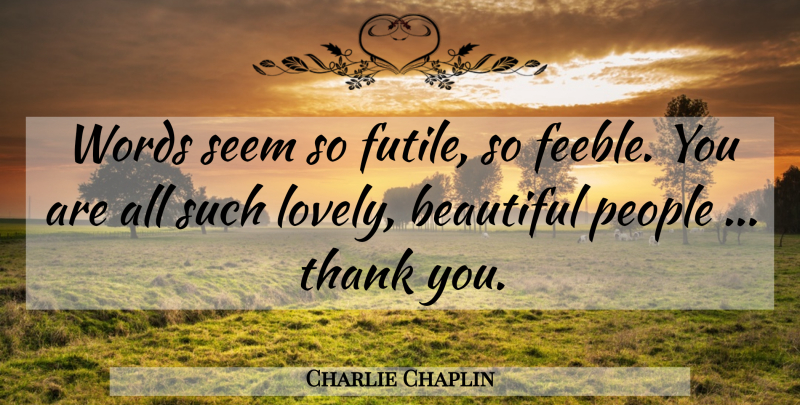 Charlie Chaplin Quote About Beautiful, People, Lovely: Words Seem So Futile So...