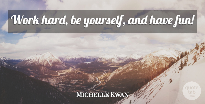 Michelle Kwan Quote About Being Yourself, Fun, Hard Work: Work Hard Be Yourself And...