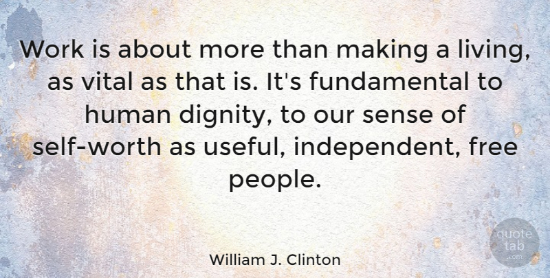 William J. Clinton Quote About Independent, Self Worth, People: Work Is About More Than...