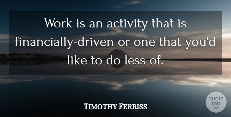 Tim Ferriss Quote About Driven, Activity: Work Is An Activity That...