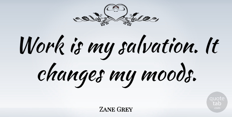 Zane Grey Quote About Mood, Salvation: Work Is My Salvation It...