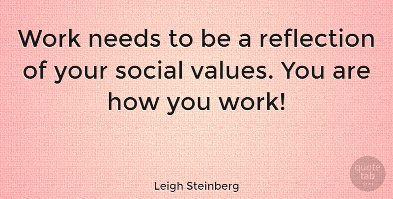 Leigh Steinberg Quote About Reflection, Social Values, Needs: Work Needs To Be A...