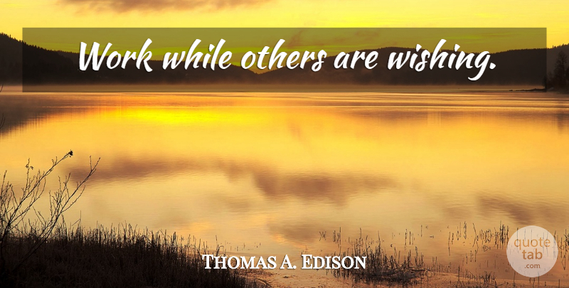 Thomas A. Edison Quote About Motivational, Wish: Work While Others Are Wishing...