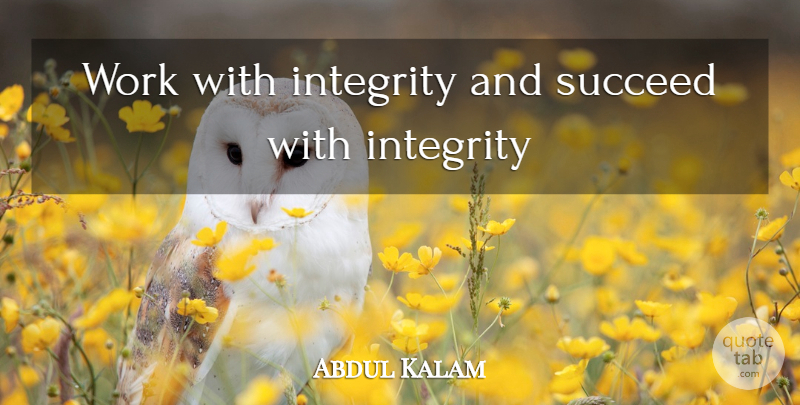 Abdul Kalam Quote About Integrity, Succeed: Work With Integrity And Succeed...