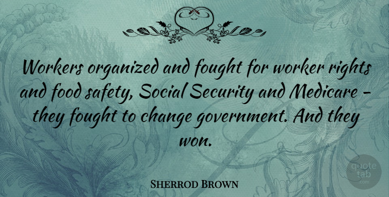 Sherrod Brown Quote About Rights, Government, Safety: Workers Organized And Fought For...