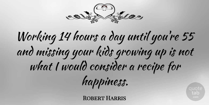 Robert Harris Quote About Growing Up, Kids, Missing: Working 14 Hours A Day...