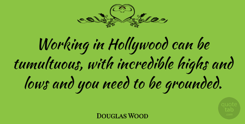 Douglas Wood Quote About Highs, Incredible: Working In Hollywood Can Be...