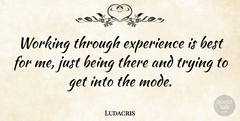 Ludacris Quote About Trying, Just Being, Being There: Working Through Experience Is Best...