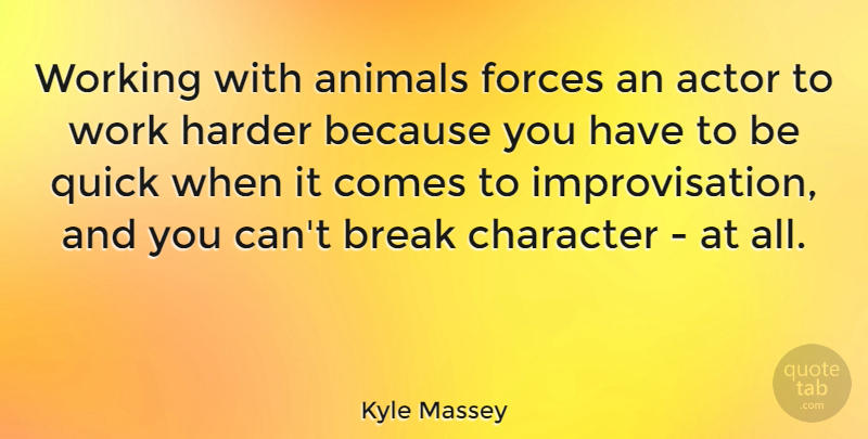 Kyle Massey Quote About Break, Forces, Harder, Quick, Work: Working With Animals Forces An...