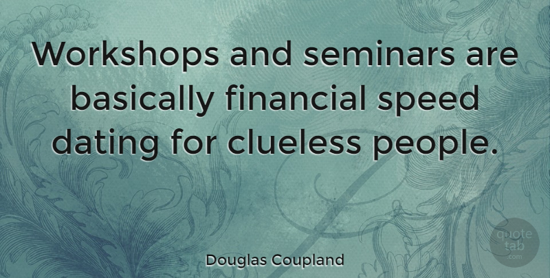 Douglas Coupland Quote About Clueless, Dating, People: Workshops And Seminars Are Basically...