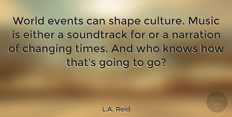 L.A. Reid Quote About Changing, Either, Knows, Music, Shape: World Events Can Shape Culture...
