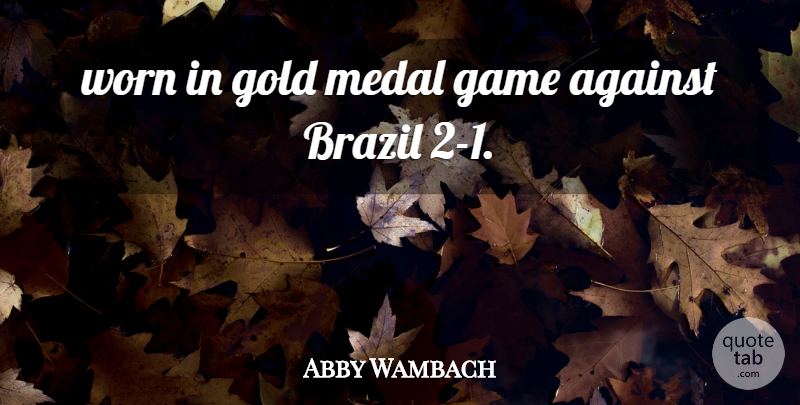 Abby Wambach Quote About Against, Brazil, Game, Gold, Medal: Worn In Gold Medal Game...